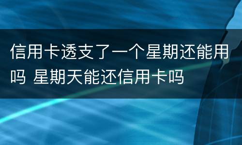 信用卡透支了一个星期还能用吗 星期天能还信用卡吗