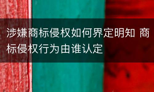 涉嫌商标侵权如何界定明知 商标侵权行为由谁认定