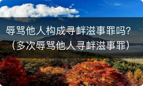 辱骂他人构成寻衅滋事罪吗？（多次辱骂他人寻衅滋事罪）