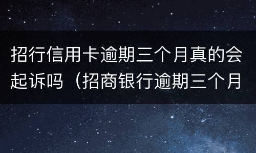 招行信用卡逾期三个月真的会起诉吗（招商银行逾期三个月有没有被起诉过的）