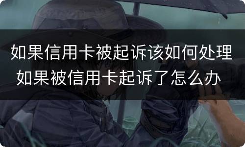 如果信用卡被起诉该如何处理 如果被信用卡起诉了怎么办