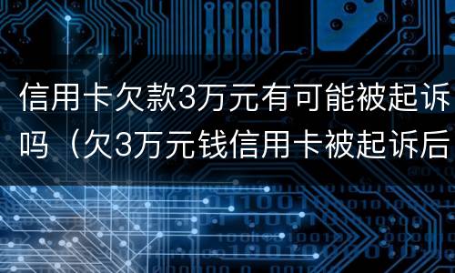 信用卡欠款3万元有可能被起诉吗（欠3万元钱信用卡被起诉后果）