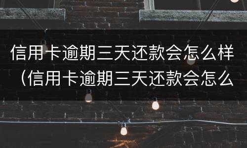 信用卡逾期三天还款会怎么样（信用卡逾期三天还款会怎么样吗）