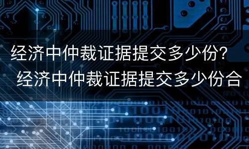 经济中仲裁证据提交多少份？ 经济中仲裁证据提交多少份合适