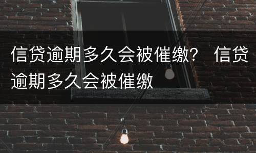信贷逾期多久会被催缴？ 信贷逾期多久会被催缴