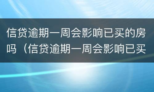 信贷逾期一周会影响已买的房吗（信贷逾期一周会影响已买的房吗怎么办）
