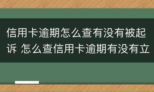 信用卡逾期怎么查有没有被起诉 怎么查信用卡逾期有没有立案