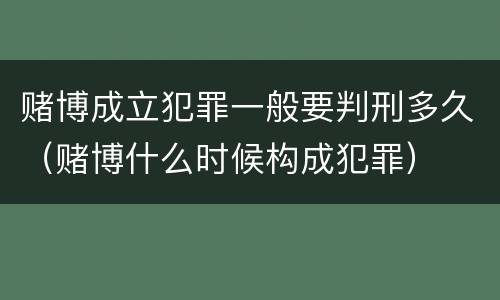 赌博成立犯罪一般要判刑多久（赌博什么时候构成犯罪）