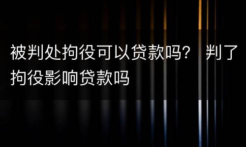 被判处拘役可以贷款吗？ 判了拘役影响贷款吗