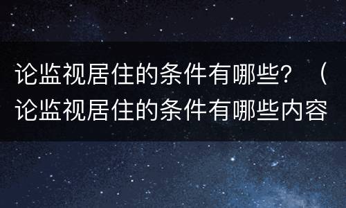 论监视居住的条件有哪些？（论监视居住的条件有哪些内容）