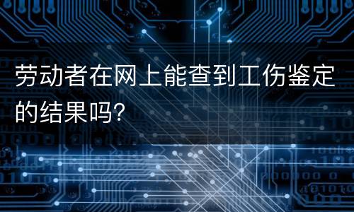 劳动者在网上能查到工伤鉴定的结果吗？
