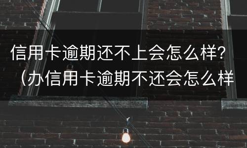 信用卡逾期还不上会怎么样？（办信用卡逾期不还会怎么样）