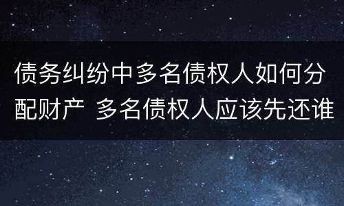 债务纠纷中多名债权人如何分配财产 多名债权人应该先还谁钱