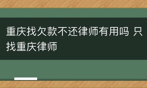 重庆找欠款不还律师有用吗 只找重庆律师