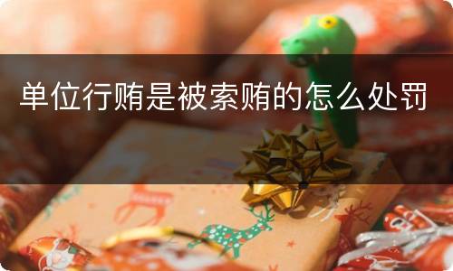 单位行贿是被索贿的怎么处罚