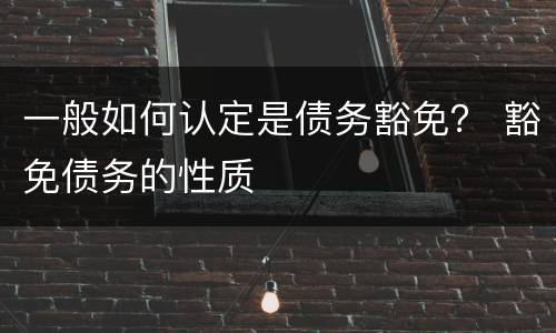 一般如何认定是债务豁免？ 豁免债务的性质