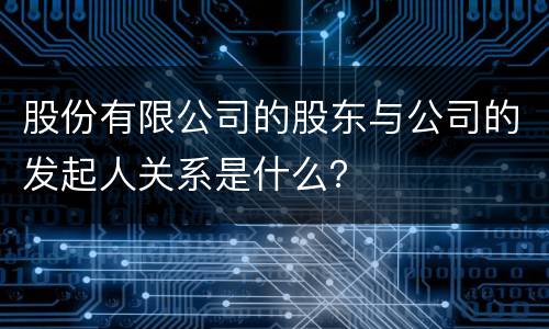 股份有限公司的股东与公司的发起人关系是什么？