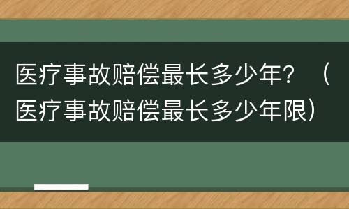医疗事故赔偿最长多少年？（医疗事故赔偿最长多少年限）