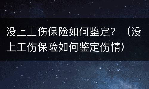 没上工伤保险如何鉴定？（没上工伤保险如何鉴定伤情）