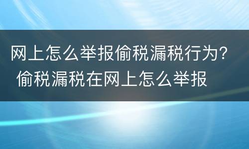 网上怎么举报偷税漏税行为？ 偷税漏税在网上怎么举报