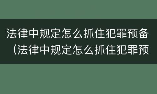 法律中规定怎么抓住犯罪预备（法律中规定怎么抓住犯罪预备的人）