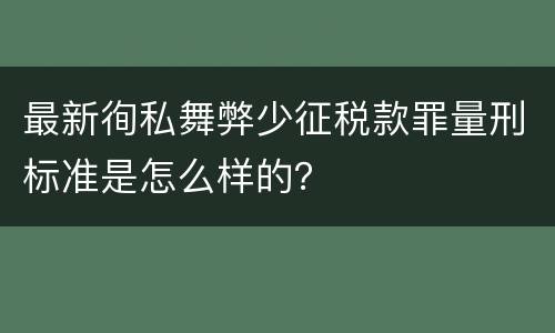 最新徇私舞弊少征税款罪量刑标准是怎么样的？