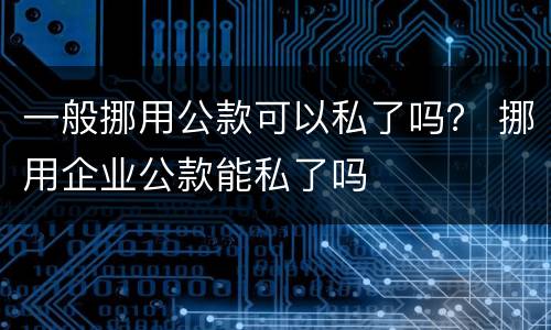 一般挪用公款可以私了吗？ 挪用企业公款能私了吗