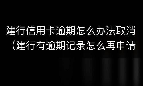 建行信用卡逾期怎么办法取消（建行有逾期记录怎么再申请建行信用卡）