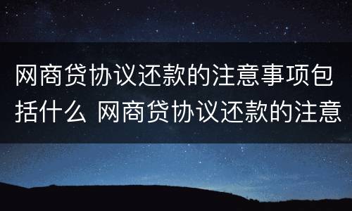 网商贷协议还款的注意事项包括什么 网商贷协议还款的注意事项包括什么呢