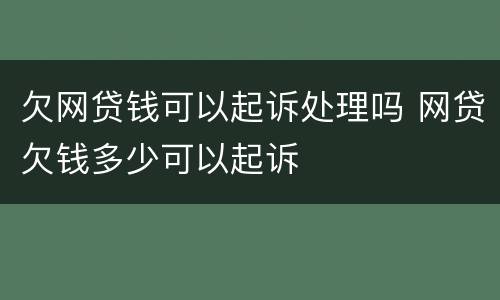 欠网贷钱可以起诉处理吗 网贷欠钱多少可以起诉