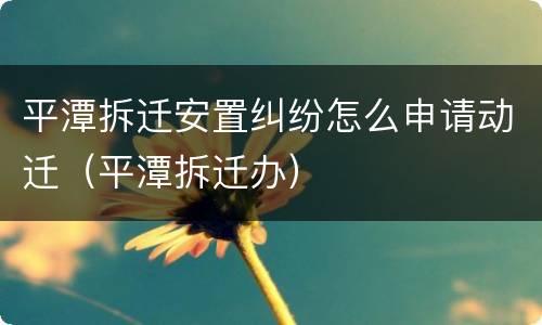 平潭拆迁安置纠纷怎么申请动迁（平潭拆迁办）