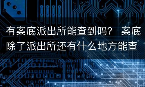 有案底派出所能查到吗？ 案底除了派出所还有什么地方能查到
