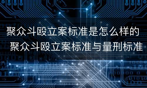 聚众斗殴立案标准是怎么样的 聚众斗殴立案标准与量刑标准