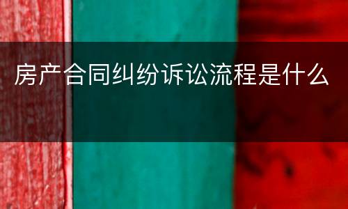 房产合同纠纷诉讼流程是什么