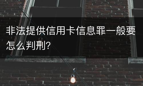 非法提供信用卡信息罪一般要怎么判刑？