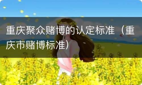 重庆聚众赌博的认定标准（重庆市赌博标准）