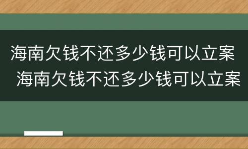 海南欠钱不还多少钱可以立案 海南欠钱不还多少钱可以立案
