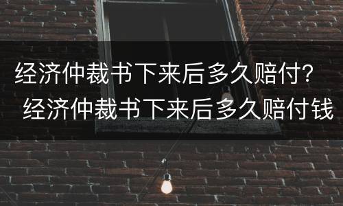 经济仲裁书下来后多久赔付？ 经济仲裁书下来后多久赔付钱