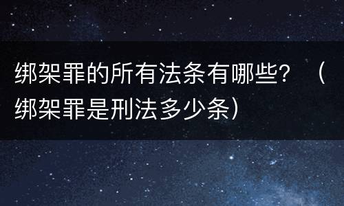绑架罪的所有法条有哪些？（绑架罪是刑法多少条）