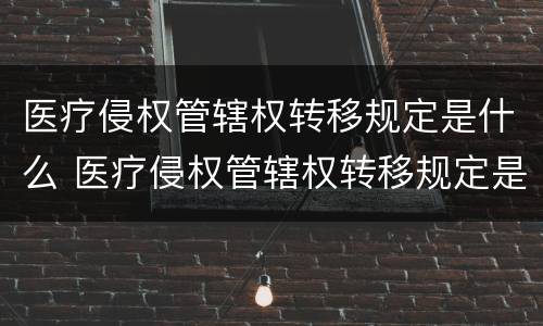 医疗侵权管辖权转移规定是什么 医疗侵权管辖权转移规定是什么时候实施