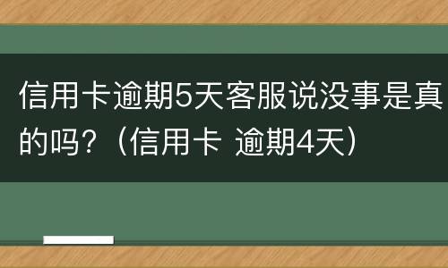 信用卡逾期5天客服说没事是真的吗?（信用卡 逾期4天）