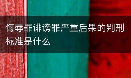 侮辱罪诽谤罪严重后果的判刑标准是什么