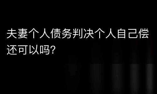 夫妻个人债务判决个人自己偿还可以吗？