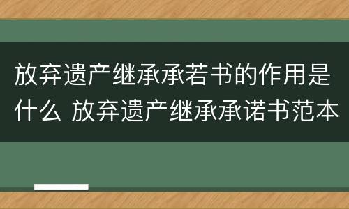 放弃遗产继承承若书的作用是什么 放弃遗产继承承诺书范本