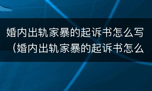 婚内出轨家暴的起诉书怎么写（婚内出轨家暴的起诉书怎么写范文）