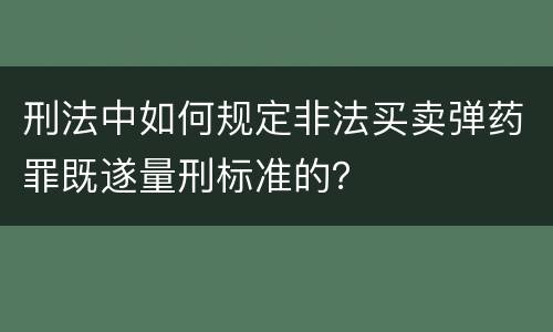 刑法中如何规定非法买卖弹药罪既遂量刑标准的？