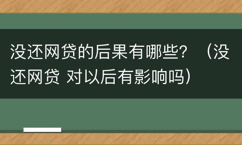 没还网贷的后果有哪些？（没还网贷 对以后有影响吗）