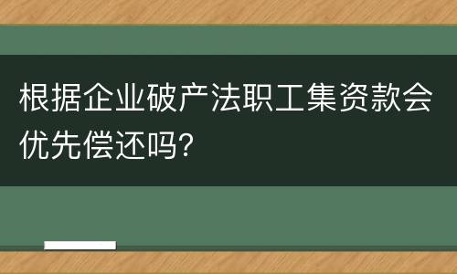 根据企业破产法职工集资款会优先偿还吗？