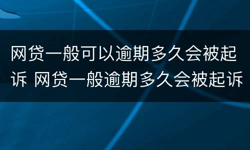 网贷一般可以逾期多久会被起诉 网贷一般逾期多久会被起诉会收到判决书一