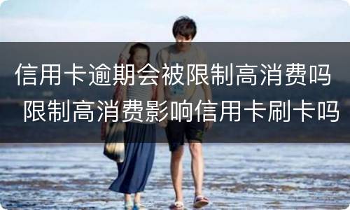 信用卡逾期会被限制高消费吗 限制高消费影响信用卡刷卡吗